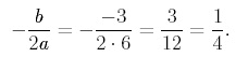 equation:  -b/2a = -(-3)/(2 * 6) = 3/12 = 1/4.