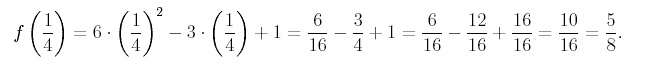 equation: f(1/4)= 6 * (1/4)^2 - 3*(1/4) + 1= 6/16 -3/4 +1 = 6/16 -12/16 + 16/16 = 10/16 = 5/8.